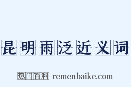 昆明雨泛近义词是什么意思的图片